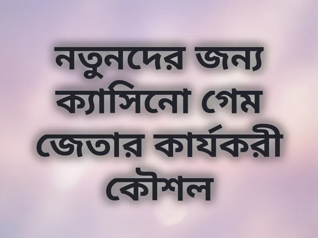 নতুনদের জন্য ক্যাসিনো গেম জেতার কার্যকরী কৌশল